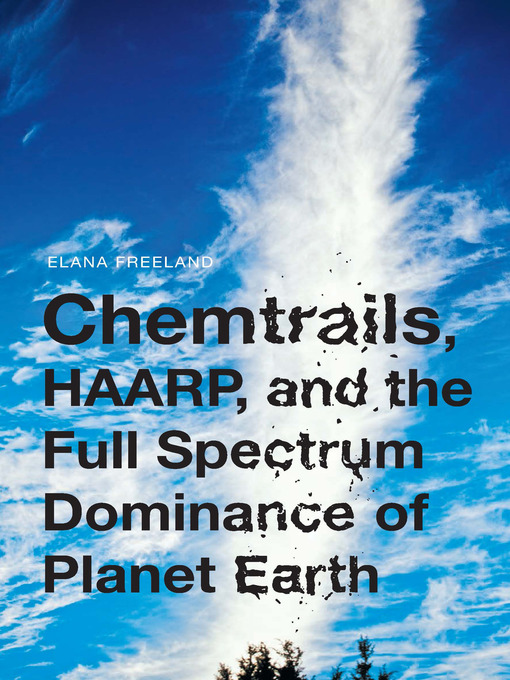 Title details for Chemtrails, HAARP, and the Full Spectrum Dominance of Planet Earth by Elana Freeland - Available
